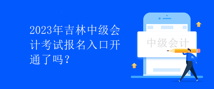 2023年吉林中級會(huì)計(jì)考試報(bào)名入口開通了嗎？