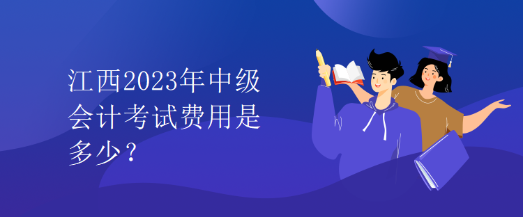 江西2023年中級(jí)會(huì)計(jì)考試費(fèi)用是多少？