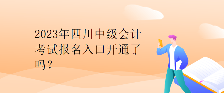 2023年四川中級會計考試報名入口開通了嗎？