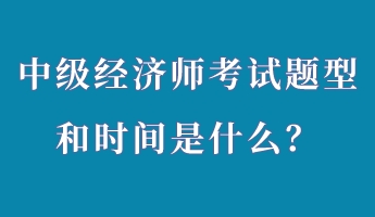 中級經(jīng)濟師考試題型和時間是什么？