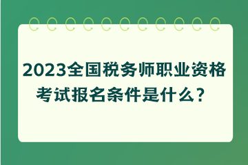 2023全國(guó)稅務(wù)師職業(yè)資格考試報(bào)名條件是什么？