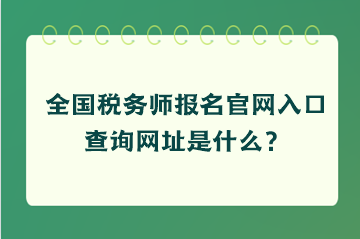 全國稅務(wù)師報(bào)名官網(wǎng)入口查詢網(wǎng)址是什么？