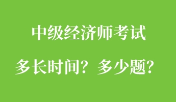 中級(jí)經(jīng)濟(jì)師考試多長(zhǎng)時(shí)間？多少題？