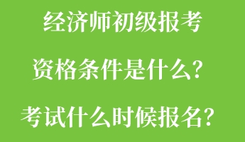 經濟師初級報考資格條件是什么？考試什么時候報名？