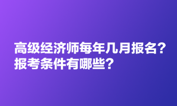 高級經(jīng)濟(jì)師每年幾月報(bào)名？報(bào)考條件有哪些？