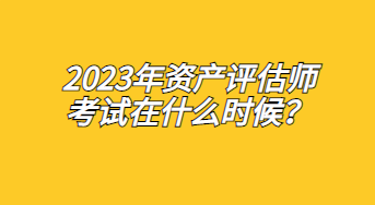 2023年資產(chǎn)評(píng)估師考試在什么時(shí)候？