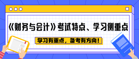 《財(cái)務(wù)與會(huì)計(jì)》考試特點(diǎn)、學(xué)習(xí)側(cè)重點(diǎn)