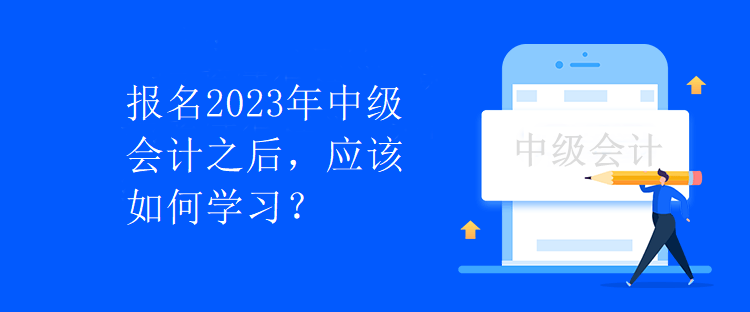 報名2023年中級會計之后，應(yīng)該如何學(xué)習(xí)？