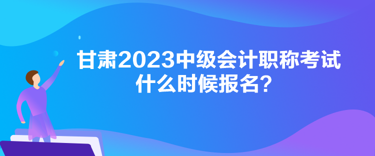 甘肅2023中級(jí)會(huì)計(jì)職稱(chēng)考試什么時(shí)候報(bào)名？