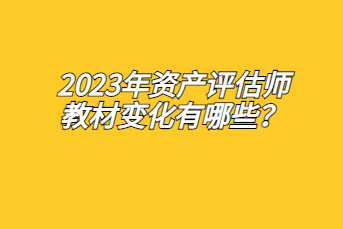 2023年資產(chǎn)評估師教材變化有哪些？