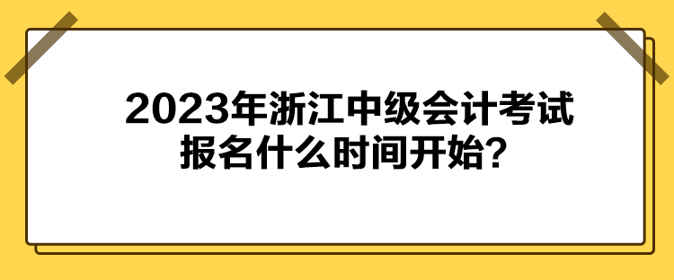 2023年浙江中級會計考試報名什么時間開始？