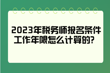 2023年稅務(wù)師報(bào)名條件工作年限怎么計(jì)算的？