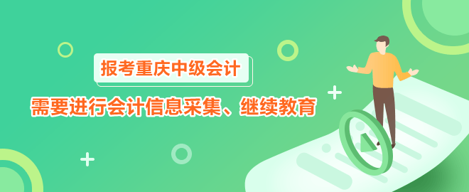 報(bào)考2023年重慶中級(jí)會(huì)計(jì)職稱需要進(jìn)行會(huì)計(jì)信息采集、繼續(xù)教育