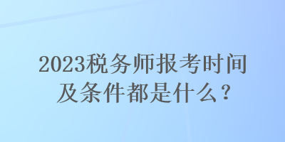 2023稅務(wù)師報考時間及條件都是什么？