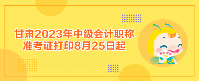 甘肅2023年中級會計職稱準考證打印8月25日起