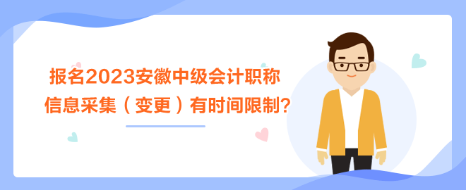 報名2023安徽中級會計職稱考試 信息采集（變更）有時間限制？