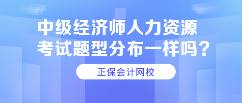 中級經(jīng)濟師人力資源考試題型分布一樣嗎？