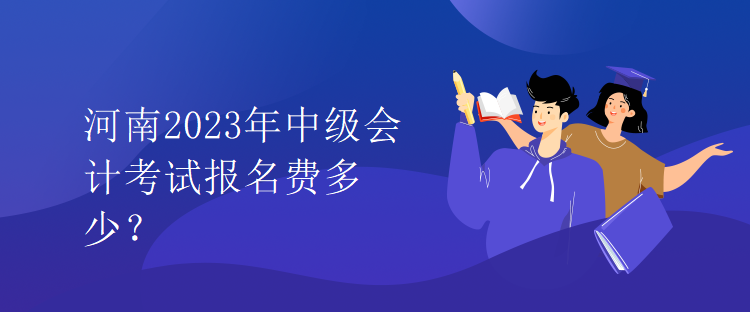 河南2023年中級(jí)會(huì)計(jì)考試報(bào)名費(fèi)多少？