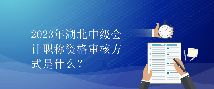 2023年湖北中級會計(jì)職稱資格審核方式是什么？