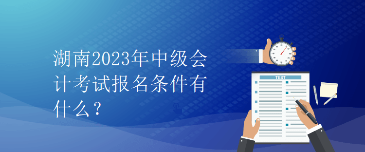 湖南2023年中級會計考試報名條件有什么？