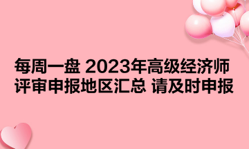 【每周一盤(pán)】2023年高級(jí)經(jīng)濟(jì)師評(píng)審申報(bào)地區(qū)匯總