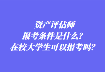 資產(chǎn)評(píng)估師報(bào)考條件是什么？在校大學(xué)生可以報(bào)考嗎？