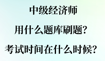 中級(jí)經(jīng)濟(jì)師用什么題庫刷題？考試時(shí)間大概在什么時(shí)候？