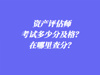 資產(chǎn)評估師考試多少分及格？在哪里查分？