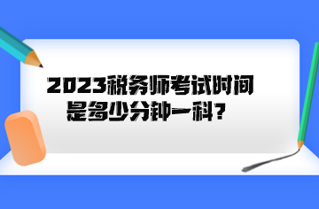 2023稅務(wù)師考試時間是多少分鐘一科？