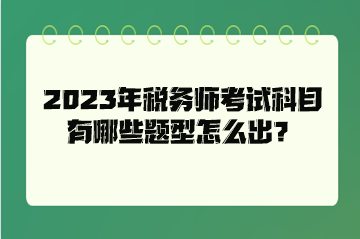 2023年稅務(wù)師考試科目有哪些題型怎么出？