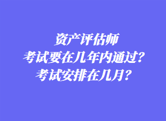 資產(chǎn)評估師考試要在幾年內(nèi)通過？考試安排在幾月？