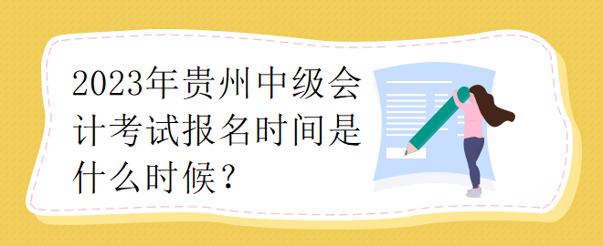 2023年貴州中級(jí)會(huì)計(jì)考試報(bào)名時(shí)間是什么時(shí)候？