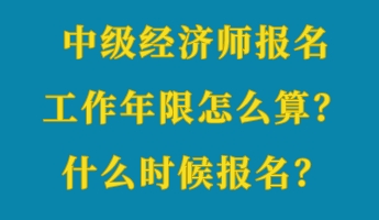 中級經(jīng)濟(jì)師報名工作年限怎么算？什么時候報名？