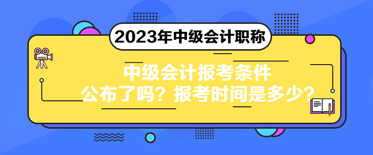 中級(jí)會(huì)計(jì)報(bào)考條件公布了嗎？報(bào)考時(shí)間是多少？