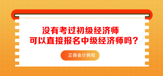 沒有考過初級經(jīng)濟(jì)師可以直接報名中級經(jīng)濟(jì)師嗎？