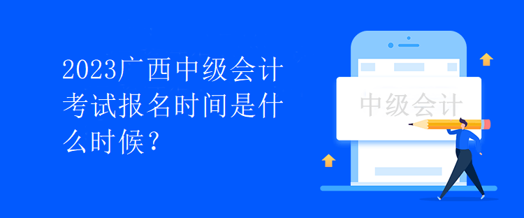 2023廣西中級會計考試報名時間是什么時候？