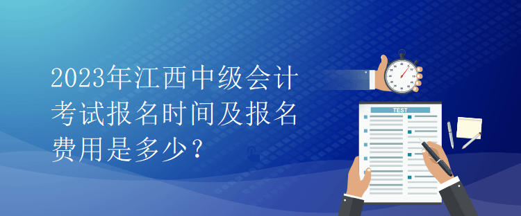 2023年江西中級會計考試報名時間及報名費用是多少？