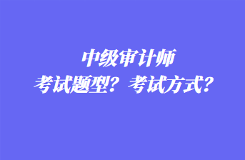 中級(jí)審計(jì)師考試題型？考試方式？