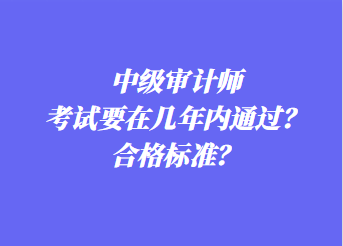 中級審計師考試要在幾年內(nèi)通過？合格標(biāo)準(zhǔn)？