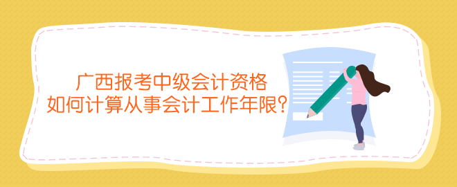 廣西報考中級會計資格如何計算從事會計工作年限？