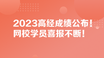 2023高經(jīng)成績公布！網(wǎng)校學員喜報不斷！