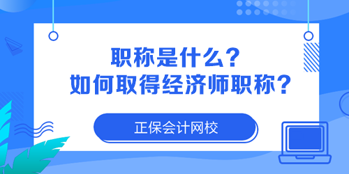 職稱是什么？如何取得經(jīng)濟師職稱？