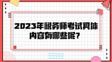 2023年稅務(wù)師考試具體內(nèi)容有哪些呢？