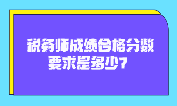 稅務(wù)師成績合格分?jǐn)?shù)要求是多少？