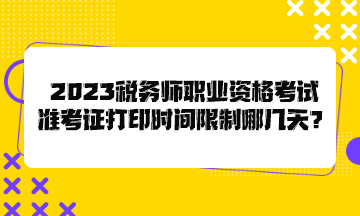 2023稅務(wù)師職業(yè)資格考試準(zhǔn)考證打印時(shí)間限制哪幾天？