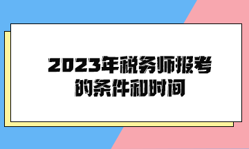 2023年稅務(wù)師報考的條件和時間