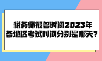 稅務(wù)師報名時間2023年各地區(qū)考試時間分別是哪天？