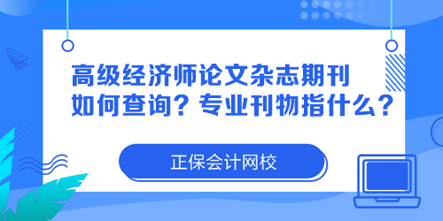 高級(jí)經(jīng)濟(jì)師論文雜志期刊如何查詢？專業(yè)刊物指什么？