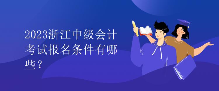 2023浙江中級會計考試報名條件有哪些？