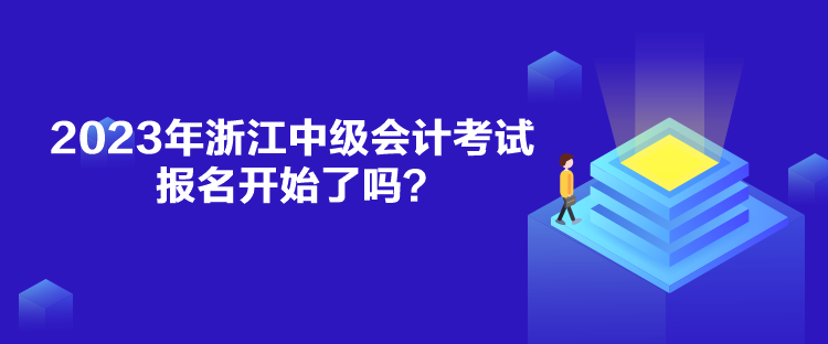 2023年浙江中級會計考試報名開始了嗎？